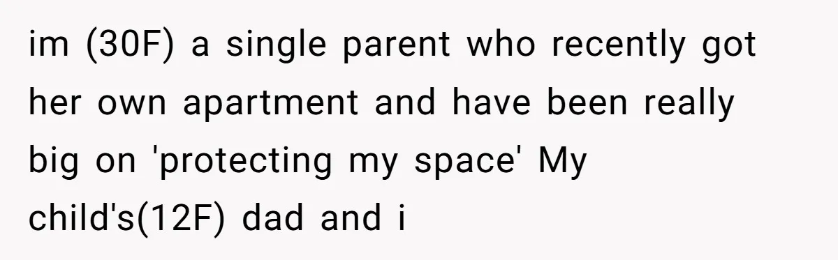 im (30F) a single parent who recently got her own apartment and have been really big on 'protecting my space' My child's(12F) dad and i