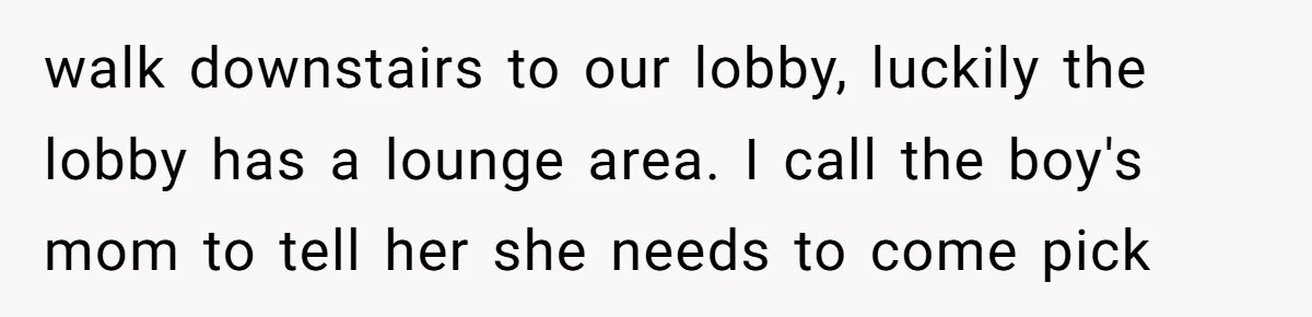 walk downstairs to our lobby, luckily the lobby has a lounge area. I call the boy's mom to tell her she needs to come pick