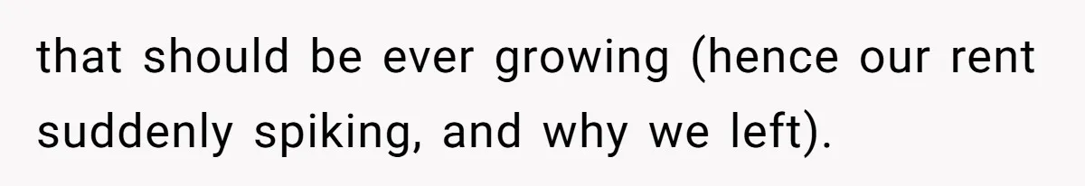 that should be ever growing (hence our rent suddenly spiking, and why we left).