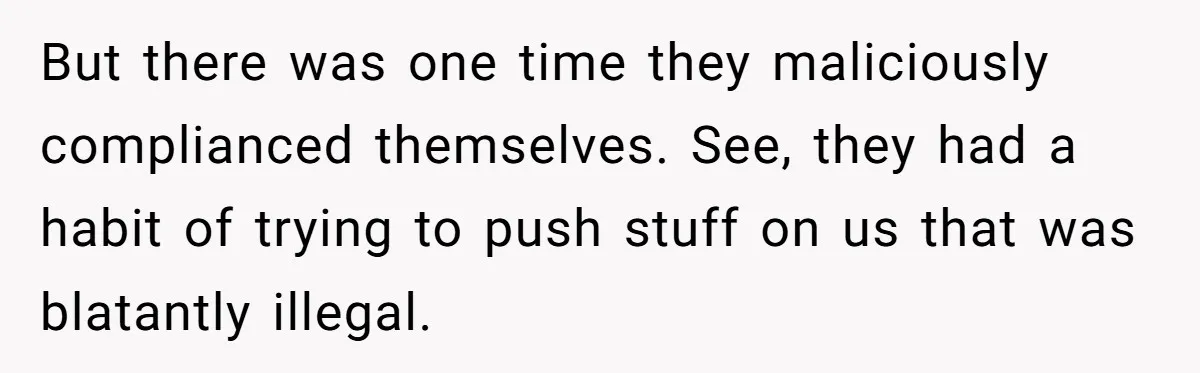 But there was one time they maliciously complianced themselves. See, they had a habit of trying to push stuff on us that was blatantly illegal.