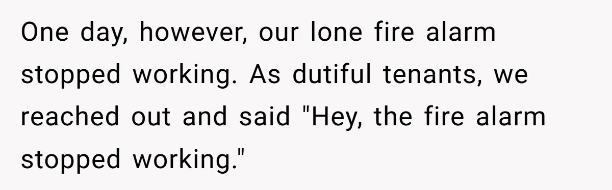 One day, however, our lone fire alarm stopped working. As dutiful tenants, we reached out and said "Hey, the fire alarm stopped working."