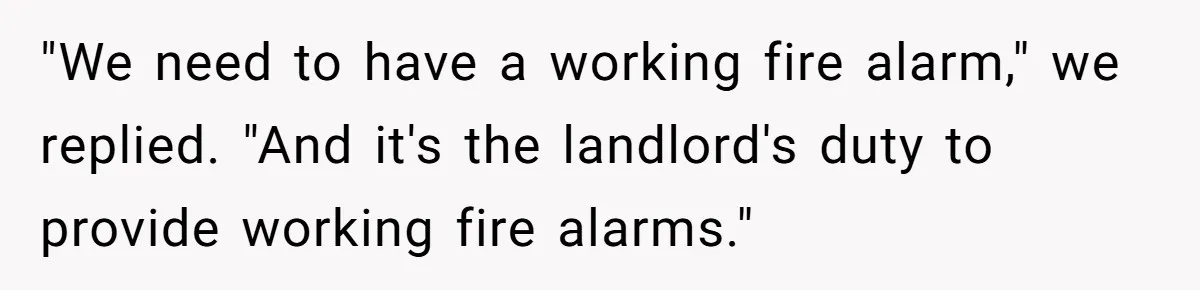 "We need to have a working fire alarm," we replied. "And it's the landlord's duty to provide working fire alarms."
