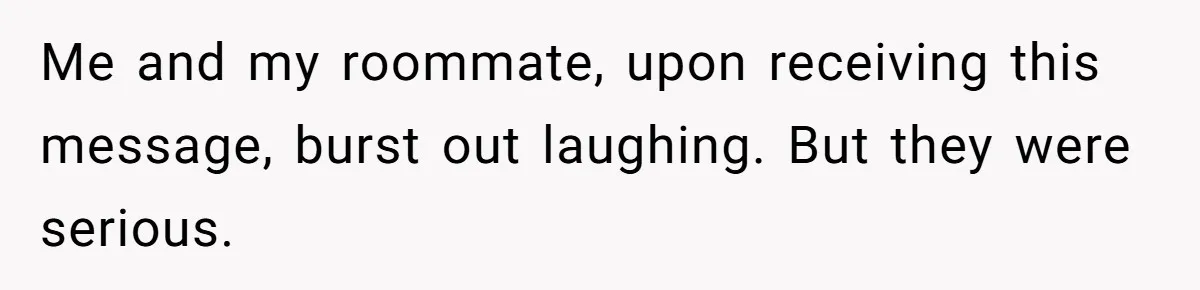 Me and my roommate, upon receiving this message, burst out laughing. But they were serious.