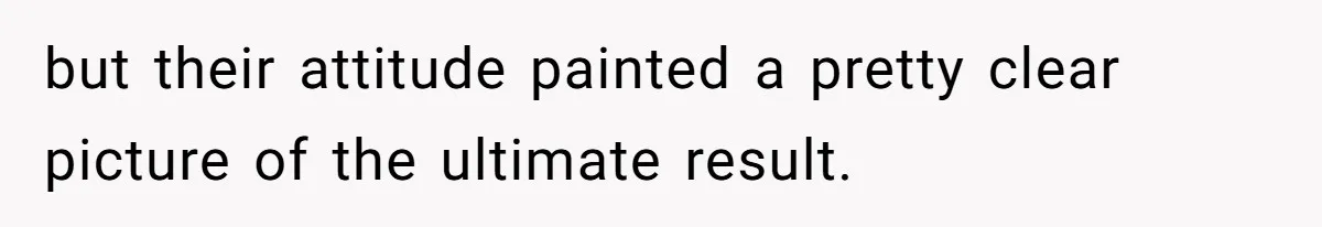 but their attitude painted a pretty clear picture of the ultimate result.