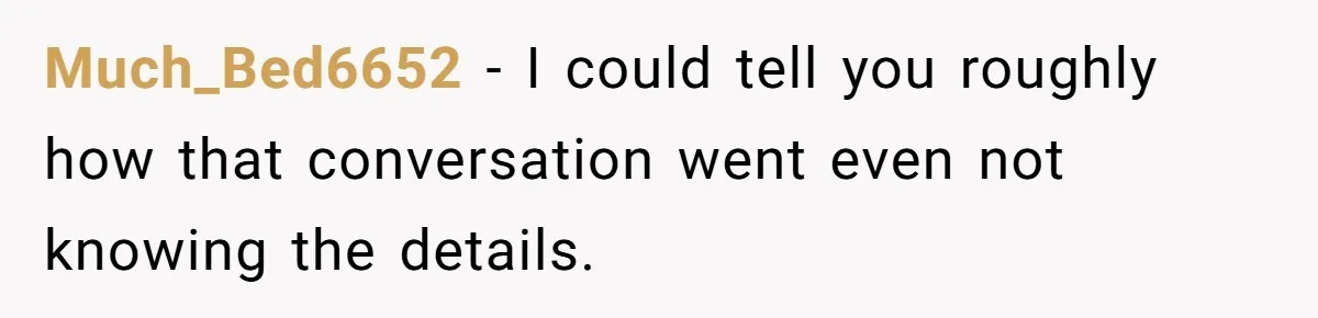 Much_Bed6652 − I could tell you roughly how that conversation went even not knowing the details.