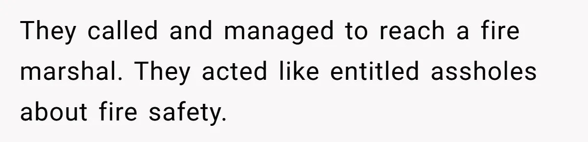 They called and managed to reach a fire marshal. They acted like entitled assholes about fire safety.