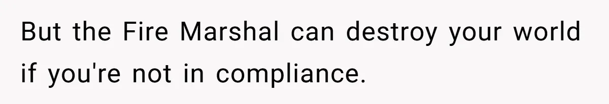 But the Fire Marshal can destroy your world if you're not in compliance.