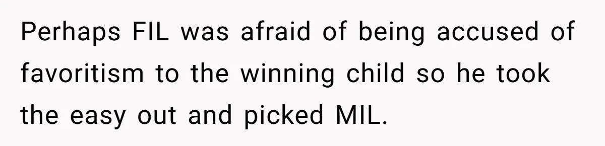 Perhaps FIL was afraid of being accused of favoritism to the winning child so he took the easy out and picked MIL.