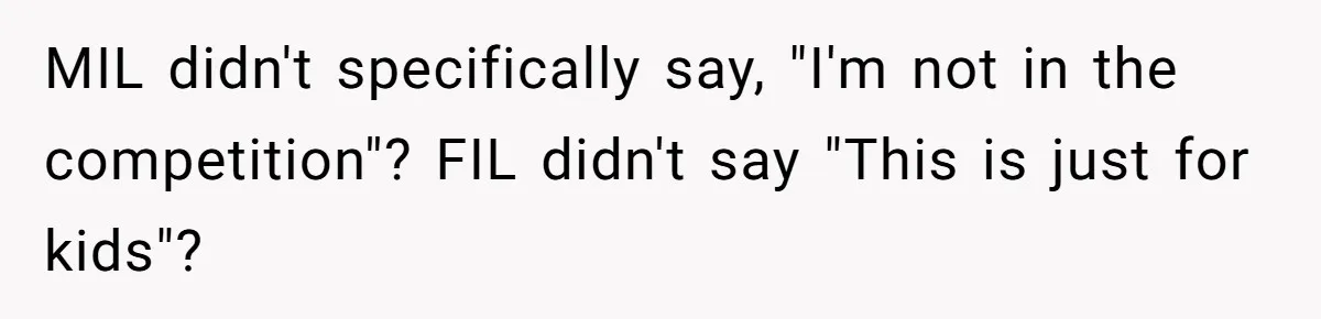 MIL didn't specifically say, "I'm not in the competition"? FIL didn't say "This is just for kids"?