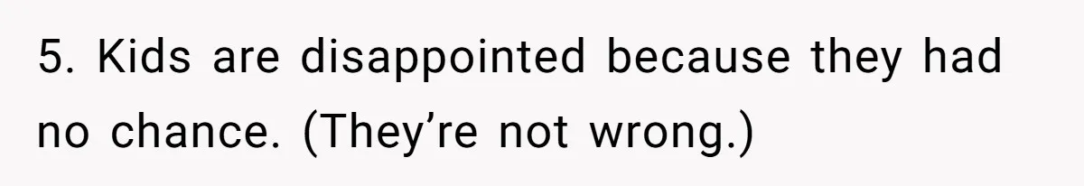 5. Kids are disappointed because they had no chance. (They’re not wrong.)