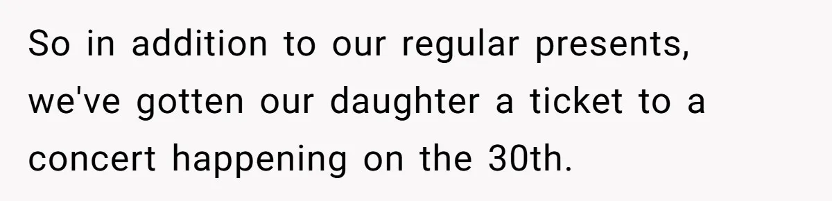 So in addition to our regular presents, we've gotten our daughter a ticket to a concert happening on the 30th.