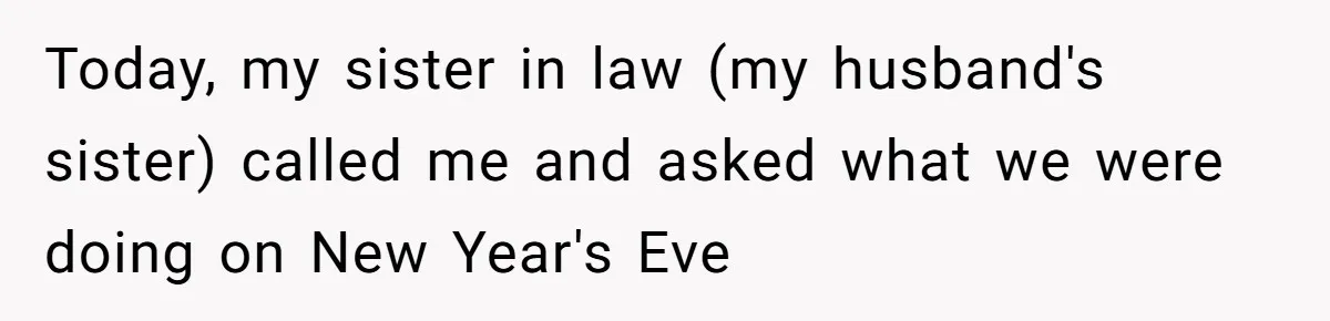 Today, my sister in law (my husband's sister) called me and asked what we were doing on New Year's Eve