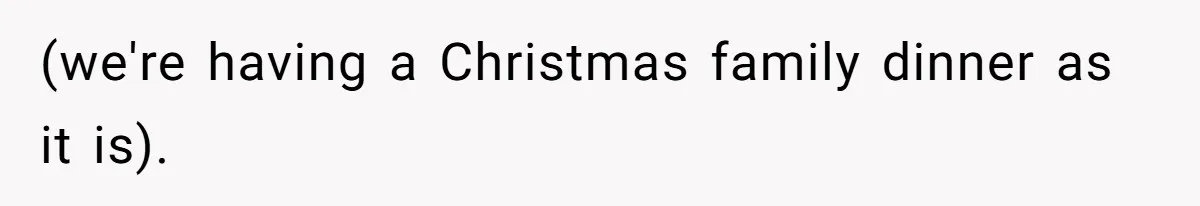 (we're having a Christmas family dinner as it is).
