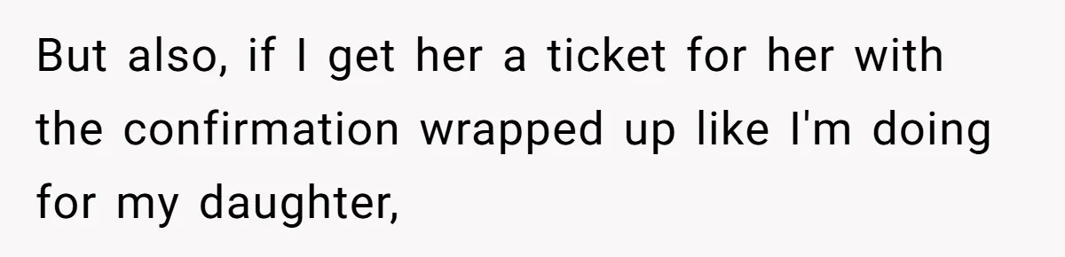 But also, if I get her a ticket for her with the confirmation wrapped up like I'm doing for my daughter,