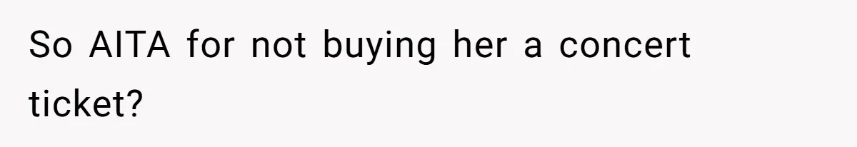 So AITA for not buying her a concert ticket?