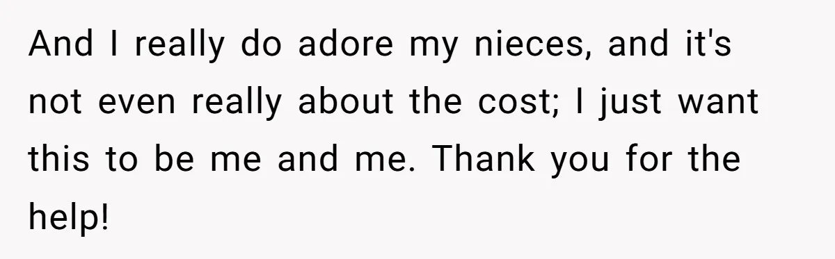 And I really do adore my nieces, and it's not even really about the cost; I just want this to be me and me. Thank you for the help!