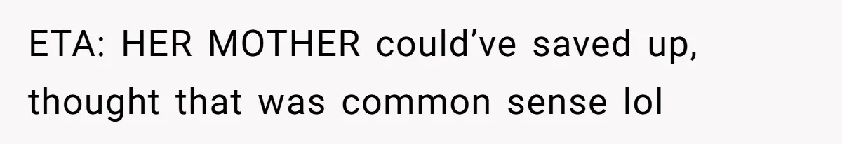 ETA: HER MOTHER could’ve saved up, thought that was common sense lol