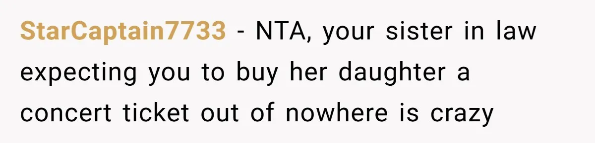 StarCaptain7733 − NTA, your sister in law expecting you to buy her daughter a concert ticket out of nowhere is crazy