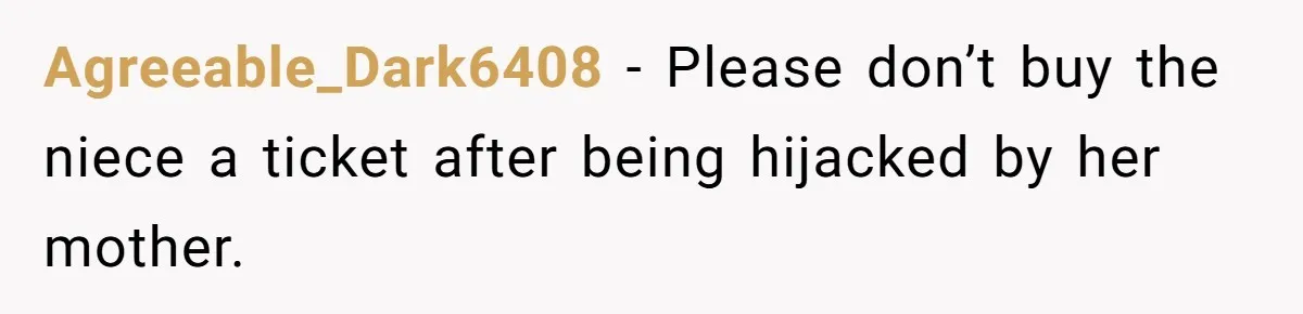 Agreeable_Dark6408 − Please don’t buy the niece a ticket after being hijacked by her mother.