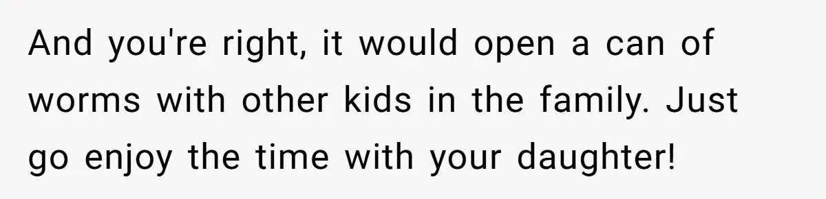 And you're right, it would open a can of worms with other kids in the family. Just go enjoy the time with your daughter!