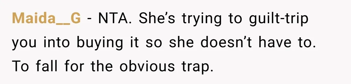 Maida__G − NTA. She’s trying to guilt-trip you into buying it so she doesn’t have to. To fall for the obvious trap.