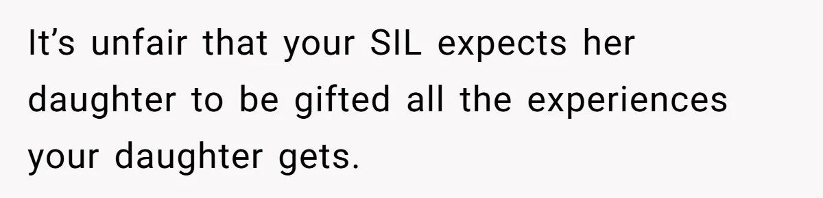 It’s unfair that your SIL expects her daughter to be gifted all the experiences your daughter gets.