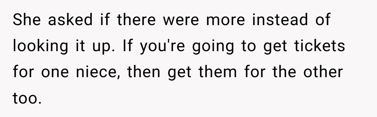 She asked if there were more instead of looking it up. If you're going to get tickets for one niece, then get them for the other too.