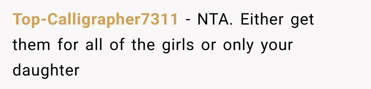 Top-Calligrapher7311 − NTA. Either get them for all of the girls or only your daughter