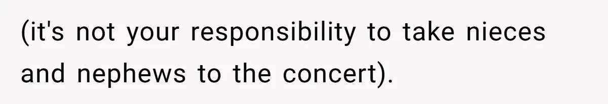 (it's not your responsibility to take nieces and nephews to the concert).
