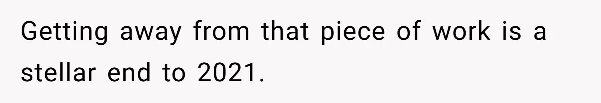 Getting away from that piece of work is a stellar end to 2021.