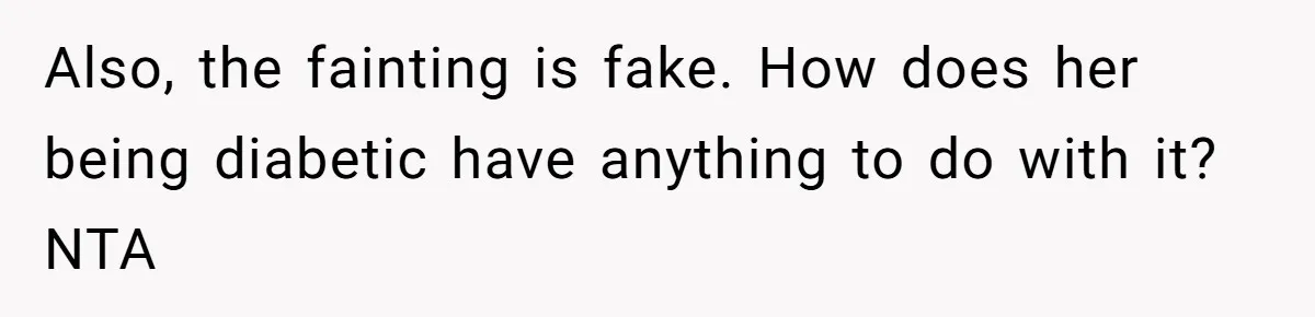 Also, the fainting is fake. How does her being diabetic have anything to do with it? NTA