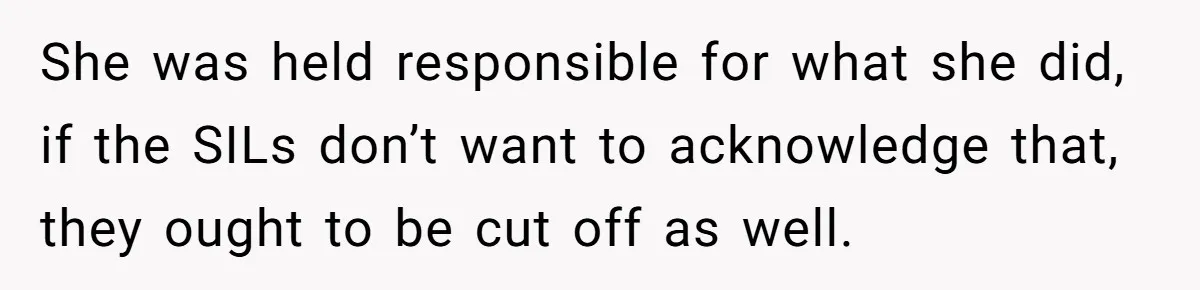 She was held responsible for what she did, if the SILs don’t want to acknowledge that, they ought to be cut off as well.