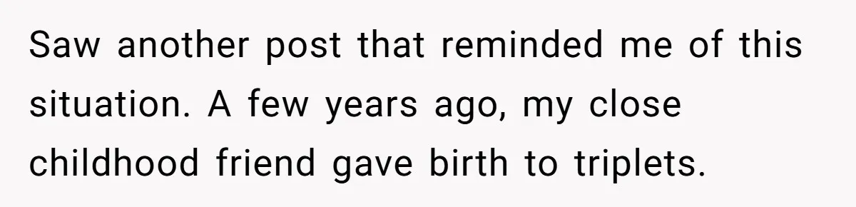 Saw another post that reminded me of this situation. A few years ago, my close childhood friend gave birth to triplets.