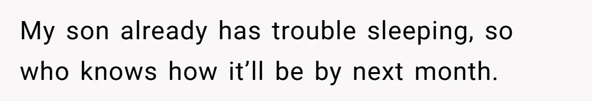 My son already has trouble sleeping, so who knows how it’ll be by next month.