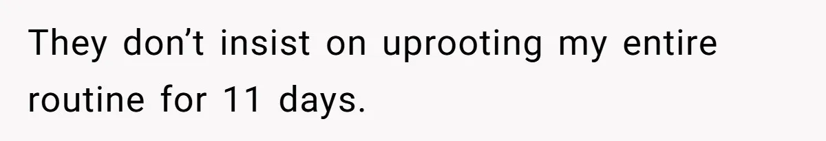 They don’t insist on uprooting my entire routine for 11 days.