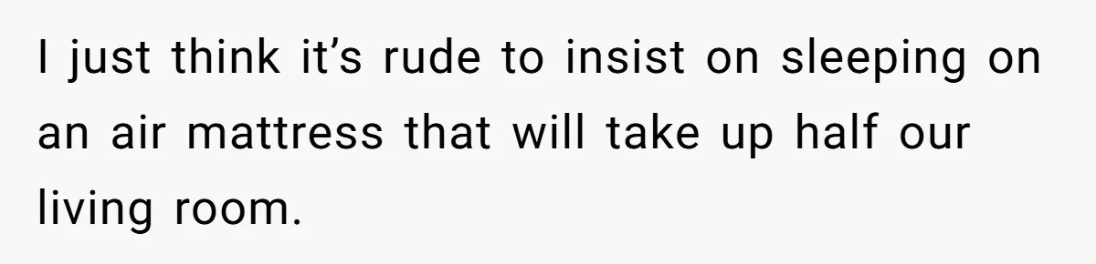 I just think it’s rude to insist on sleeping on an air mattress that will take up half our living room.