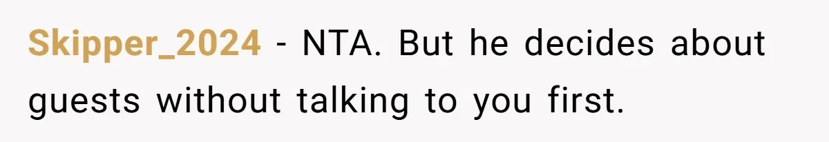 Skipper_2024 − NTA. But he decides about guests without talking to you first.