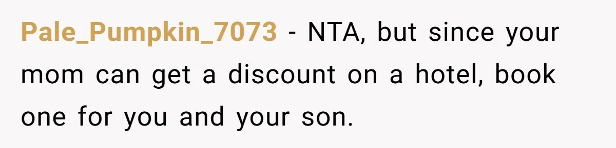 Pale_Pumpkin_7073 − NTA, but since your mom can get a discount on a hotel, book one for you and your son.