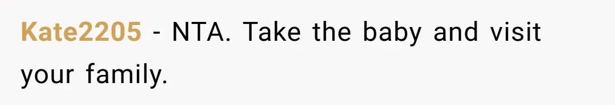 Kate2205 − NTA. Take the baby and visit your family.