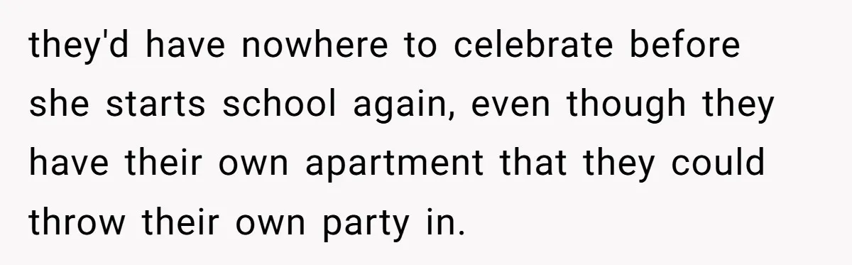 they'd have nowhere to celebrate before she starts school again, even though they have their own apartment that they could throw their own party in.