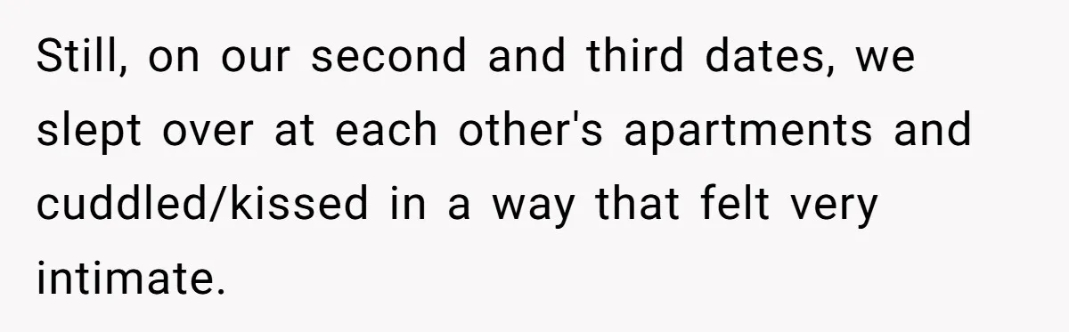 Still, on our second and third dates, we slept over at each other's apartments and cuddled/kissed in a way that felt very intimate.
