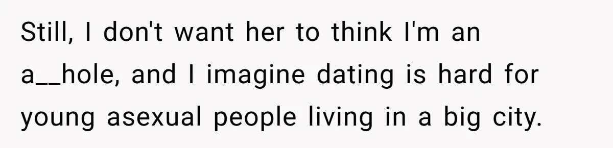 Still, I don't want her to think I'm an a__hole, and I imagine dating is hard for young asexual people living in a big city.
