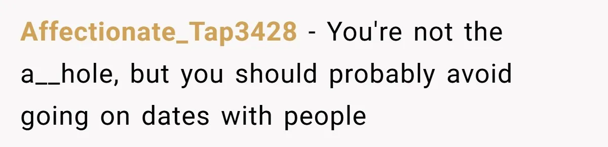 Affectionate_Tap3428 − You're not the a__hole, but you should probably avoid going on dates with people