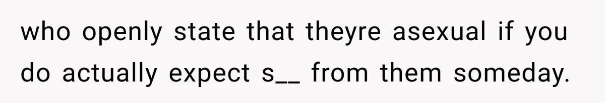 who openly state that theyre asexual if you do actually expect s__ from them someday.