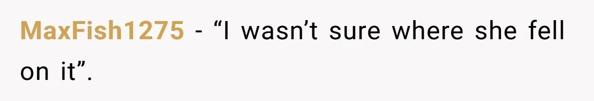 MaxFish1275 − “I wasn’t sure where she fell on it”.