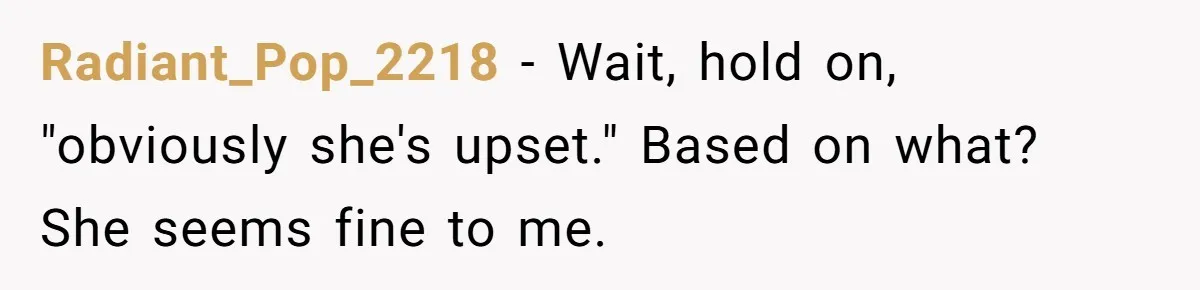 Radiant_Pop_2218 − Wait, hold on, "obviously she's upset." Based on what? She seems fine to me.