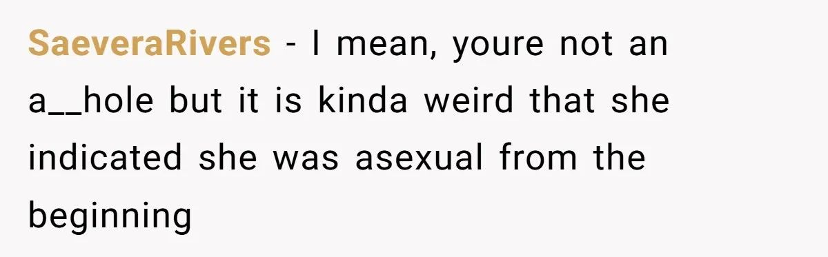 SaeveraRivers − I mean, youre not an a__hole but it is kinda weird that she indicated she was asexual from the beginning