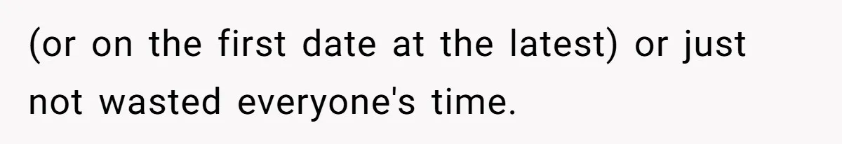 (or on the first date at the latest) or just not wasted everyone's time.