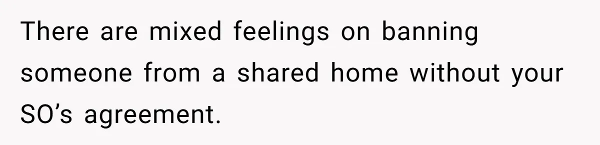 There are mixed feelings on banning someone from a shared home without your SO’s agreement.