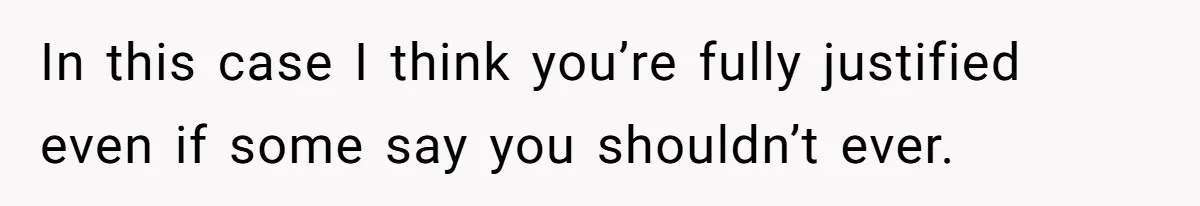 In this case I think you’re fully justified even if some say you shouldn’t ever.